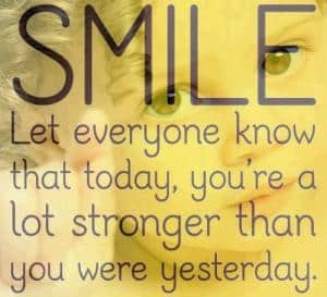 Smile, you're stronger than you were yesterday!